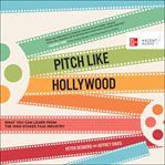 Pitch like Hollywood : what you can learn from the high-stakes film industry cover image