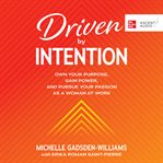 Driven by intention : own your purpose, gain power, and pursue your passion as a woman at work cover image