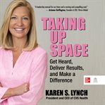 Taking Up Space : Get Heard, Deliver Results, and Make a Difference cover image