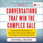 Conversations that win the complex sale : using power messaging to create more opportunities, differentiate your solutions, and close more deals cover image