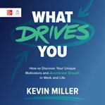 What Drives You : How to Discover Your Unique Motivators and Accelerate Growth in Work and Life cover image