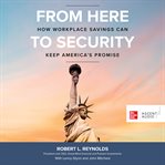 From here to security. How Workplace Savings Can Keep America's Promise cover image
