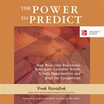 The power to predict : how real-time businesses anticipate customer needs, create opportunities, and beat the competition cover image