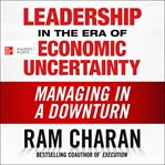 Leadership in the era of economic uncertainty : the new rules for getting the right things done in difficult times cover image