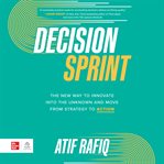 Decision Sprint : The New Way to Innovate into the Unknown and Move from Strategy to Action cover image