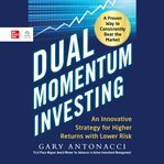 Dual momentum investing : an innovative strategy for higher returns with lower risk cover image