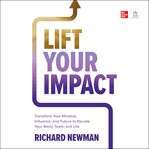 Lift Your Impact : Transform Your Mindset, Influence, and Future to Elevate Your Work, Team, and Life cover image