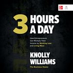 3 hours a day : how entrepreneurs can multiply their income by working less and living more cover image