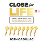 Close for Life : The Real Estate Agent's Guide to Creating Satisfied Customers that Only Do Business with You cover image