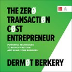 The Zero Transaction Cost Entrepreneur : Powerful Techniques to Reduce Friction and Scale Your Business cover image