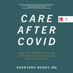 Care After COVID : What the Pandemic Revealed Is Broken in Healthcare and How to Reinvent It cover image