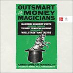 Outsmart the Money Magicians : Maximize Your Net Worth by Seeing Through the Most Powerful Illusions Performed by Wall Street and t cover image