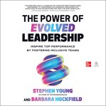 The Power of Evolved Leadership : Inspire Top Performance by Fostering Inclusive Teams cover image