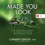 Made You Look : How to Use Brain Science to Attract Attention and Persuade Others cover image