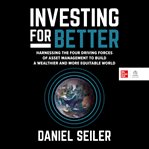 Investing for Better : Harnessing the Four Driving Forces of Asset Management to Build a Wealthier, More Equitable World cover image