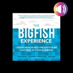 The big fish experience: create memorable presentations that reel in your audience cover image