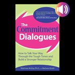 The commitment dialogues : [how to talk your way through the tough times and build a stronger relationship] cover image