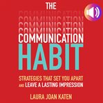 The communication habit : strategies that set you apart and leave a lasting impression cover image