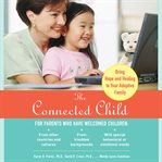 The connected child : bring hope and healing to your adoptive family cover image