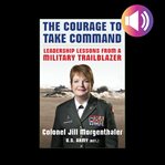 The courage to take command: leadership lessons from a military trailblazer cover image