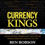 Currency kings: how billionaire traders made their fortune trading forex and how you can too cover image