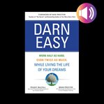Darn easy: work half as hard, earn twice as much, while living the life of your dreams cover image