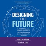 Designing the future : how Ford, Toyota, and other world-class organizations use lean product development to drive innovation and transform their business cover image