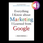 Everything I know about marketing I learned from Google cover image