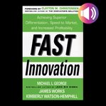Fast innovation : achieving superior differentiation, speed to market, and increased profitability cover image