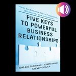Five keys to powerful business relationships: how to become more productive, effective and influe cover image