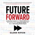 Future forward : leadership lessons from Patrick J. McGovern, the visionary who circled the globe and built a technology media empire cover image