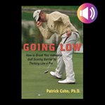 Going low: how to break your individual golf scoring barrier by thinking like a pro cover image