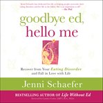 Goodbye ed, hello me : recover from your eating disorder and fall in love with life cover image