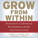 Grow from within : mastering corporate entrepreneurship and innovation cover image
