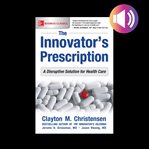The innovator's prescription: a disruptive solution for health care cover image