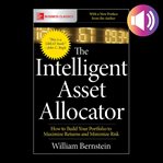 The intelligent asset allocator : how to build your portfolio to maximize returns and minimize risk cover image