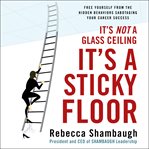 It's not a glass ceiling, it's a sticky floor : free yourself from the hidden behaviors sabotaging your career success cover image