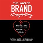 The laws of brand storytelling : win--and keep--your customers' hearts and minds cover image