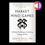 Market mind games : a radical psychology of investing, trading and risk cover image
