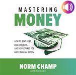 Mastering money : how to beat debt, build wealth, and be prepared for any financial crisis cover image