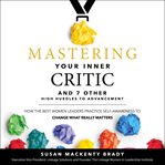 Mastering your inner critic and 7 other high hurdles to advancement : how the best women leaders practice self-awareness to change what really matters cover image