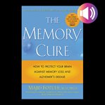 The memory cure : how to protect your brain against memory loss and Alzheimer's disease cover image