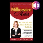 The millionaire maker : act, think, and make money the way the wealthy do cover image