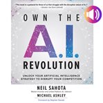 Own the A.I. revolution : unlock your artificial intelligence strategy to disrupt your competition cover image