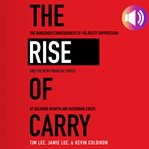 The rise of carry : the dangerous consequences of volatility suppression and the new financial order of decaying growth and recurring crisis cover image