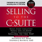 Selling to the C-suite : what every executive wants you to know about successfully selling to the top cover image