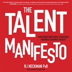 The talent manifesto : how disrupting people strategies maximizes business results cover image