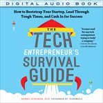 The tech entrepreneur's survival guide : how to bootstrap your startup, lead through tough times, and cash in for success cover image