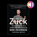 Think like zuck: the five business secrets of facebook's improbably brilliant ceo mark zuckerberg cover image