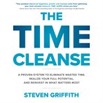 The time cleanse : a proven system to eliminate wasted time, realize your full potential, and reinvest in what matters most cover image